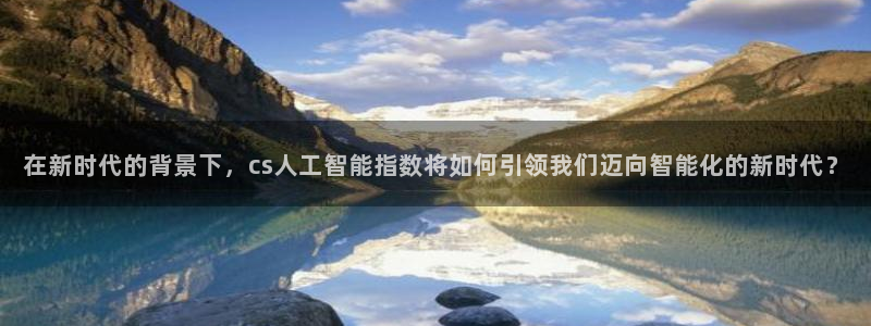 在新时代的背景下，cs人工智能指数将如何引领我们迈向智能化的新时代？
