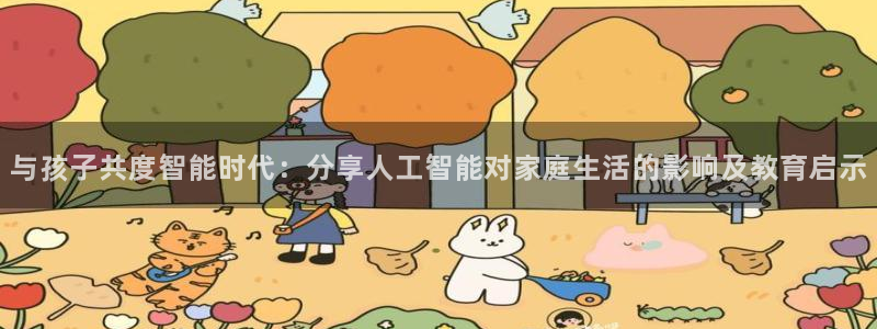 与孩子共度智能时代：分享人工智能对家庭生活的影响及教育启示