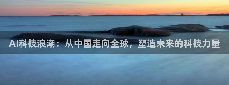 AI科技浪潮：从中国走向全球，塑造未来的科技力量