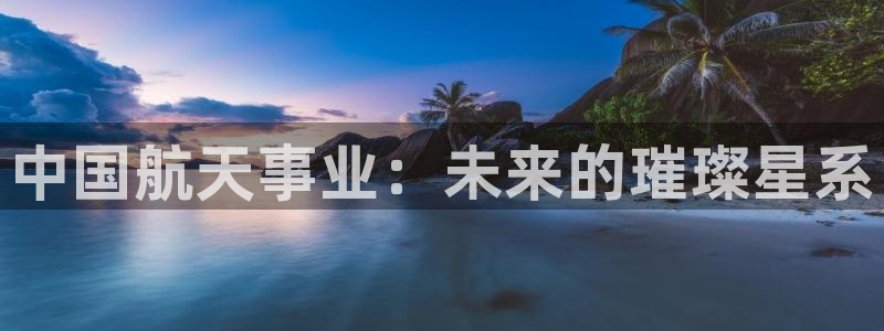 中国航天事业：未来的璀璨星系