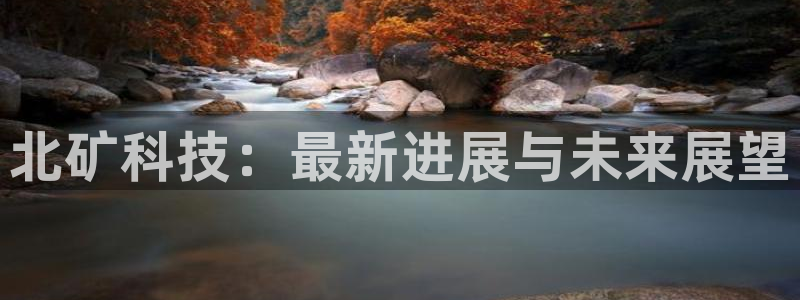 北矿科技：最新进展与未来展望