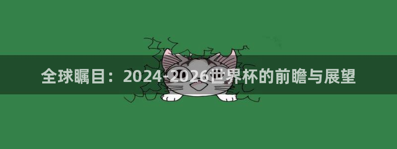 全球瞩目：2024-2026世界杯的前瞻与展望