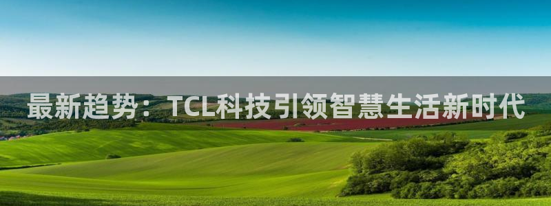 最新趋势：TCL科技引领智慧生活新时代